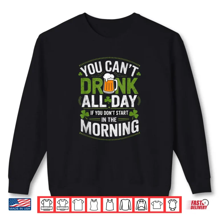 Sweatshirt You Cant Drink All Day If You Dont Start in The Morning Shirt