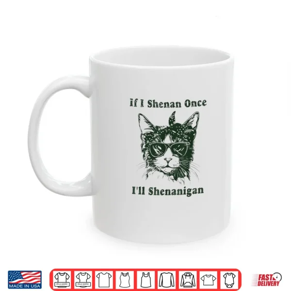 If I Shenan Once I’ll Shenanigan Shirt 3 Mug If I Shenan Once Ill Shenanigan Shirt