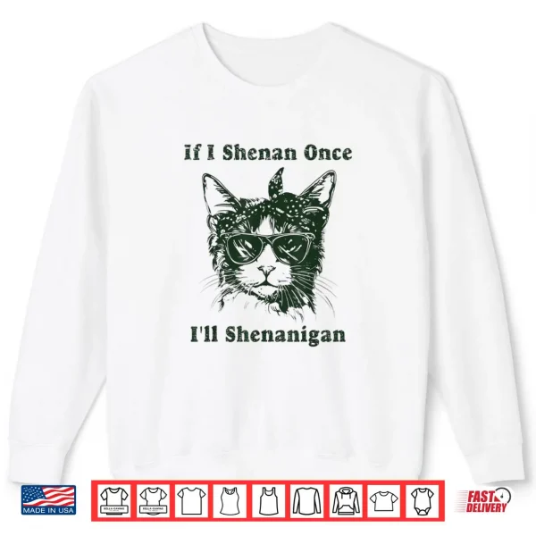If I Shenan Once I’ll Shenanigan Shirt 1 Sweatshirt If I Shenan Once Ill Shenanigan Shirt