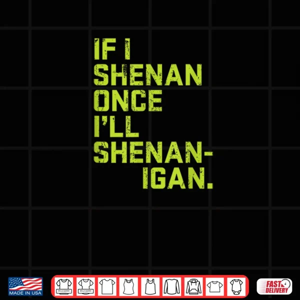 If I Shenan Once I'll Shenanigan St. Patrick's Day Shirt 4 Design If I Shenan Once Ill Shenanigan St. Patricks Day Shirt