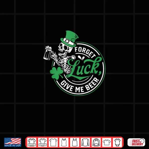 Forget Luck Give Me Beer Skeleton Shamrock Shirt 4 Design Forget Luck Give Me Beer Skeleton Shamrock Shirt