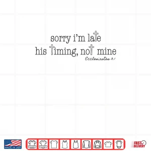 Design Sorry Im Late His Timing Not Mine Ecclesiastes 3 1 Shirt 1