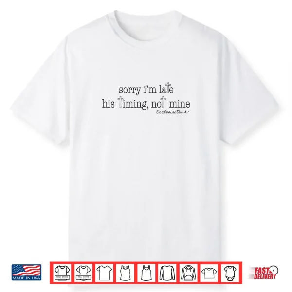 Sorry I’m Late His Timing Not Mine Ecclesiastes 3 1 Shirt