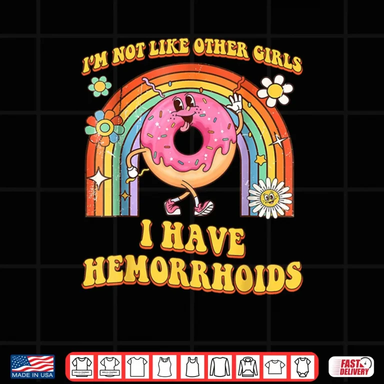 I'm Not Like Other Girls I Have Hemorrhoids Embarrassing Shirt 4 Design Im Not Like Other Girls I Have Hemorrhoids Embarrassing Shirt