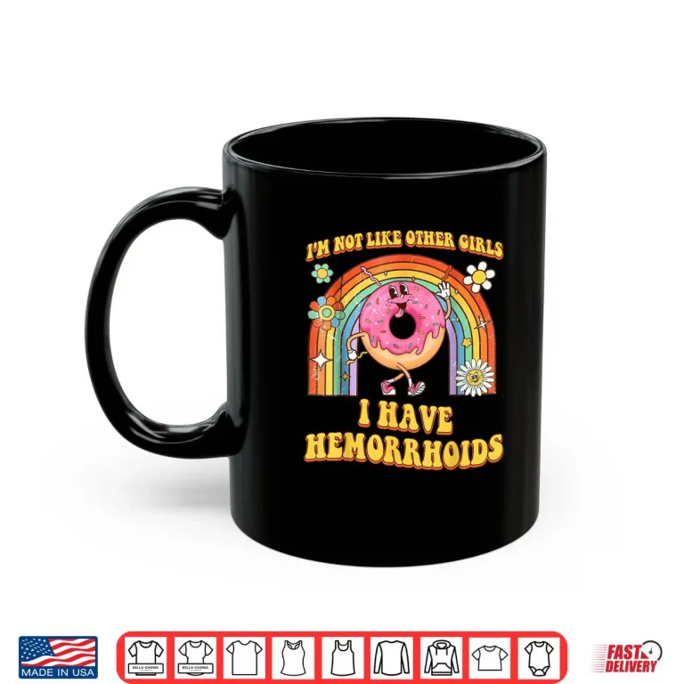 I'm Not Like Other Girls I Have Hemorrhoids Embarrassing Shirt 3 Mug Im Not Like Other Girls I Have Hemorrhoids Embarrassing Shirt