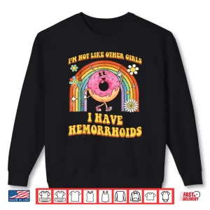 Sweatshirt Im Not Like Other Girls I Have Hemorrhoids Embarrassing Shirt