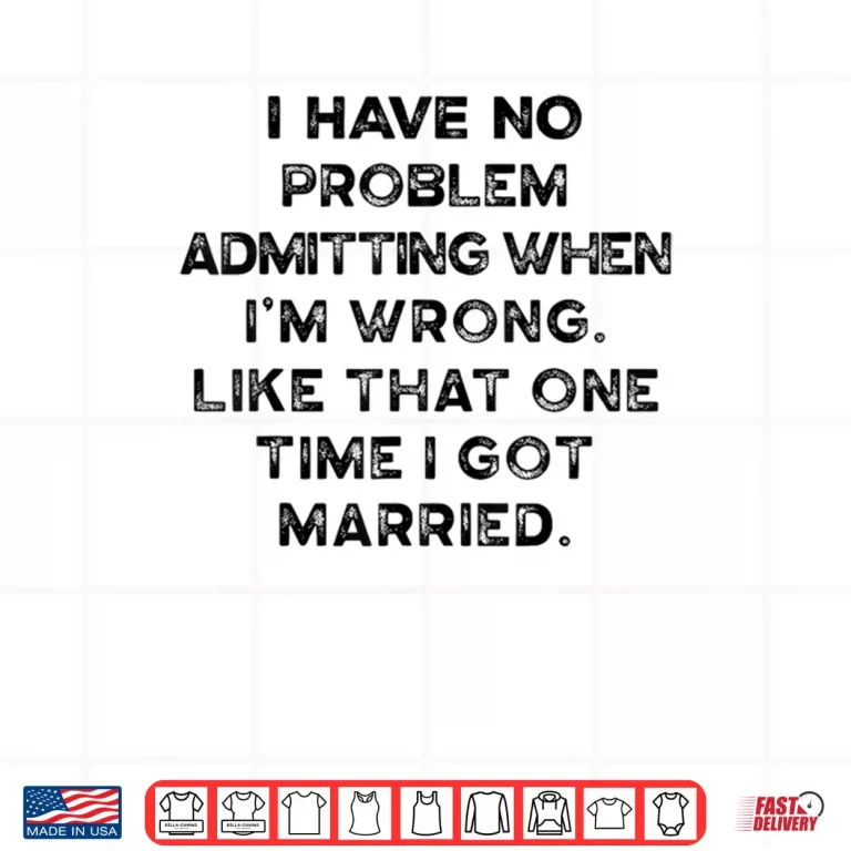 Design I Have No Problem Admitting When Im Wrong Like That Shirt