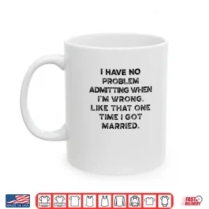 Mug I Have No Problem Admitting When Im Wrong Like That Shirt