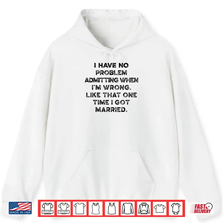 Hoodie I Have No Problem Admitting When Im Wrong Like That Shirt