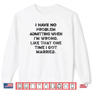Sweatshirt I Have No Problem Admitting When Im Wrong Like That Shirt