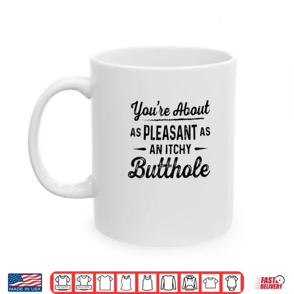 You're About As Pleasant As an Itchy Butthole Funny Sarcasm Shirt 3 Mug Youre About As Pleasant As an Itchy Butthole Funny Sarcasm Shirt