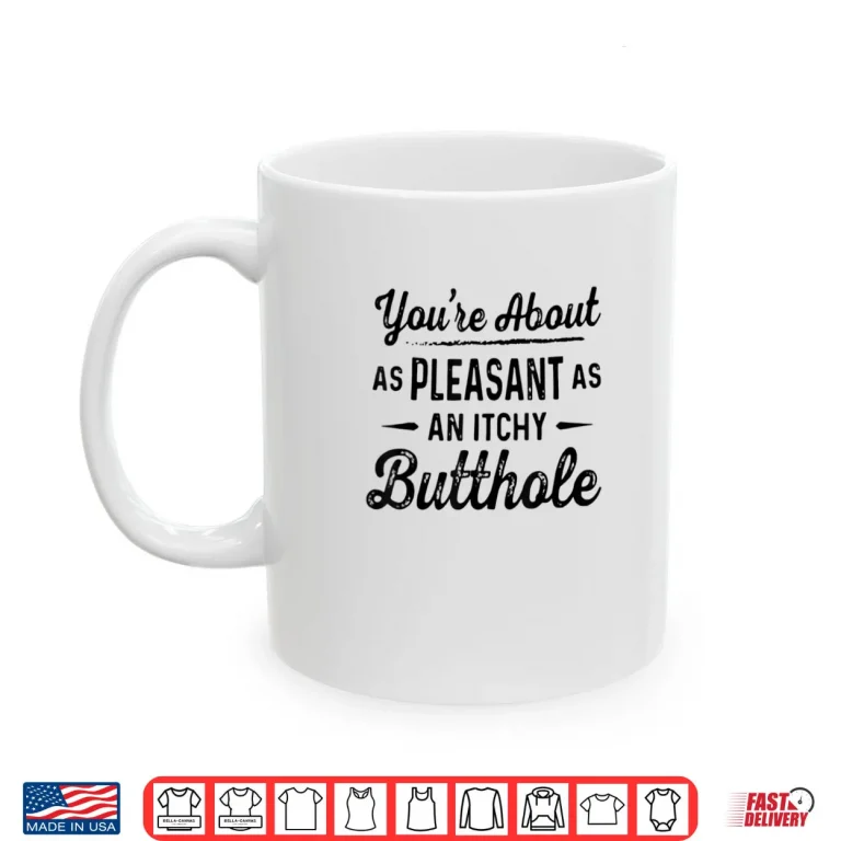 Mug Youre About As Pleasant As an Itchy Butthole Funny Sarcasm Shirt