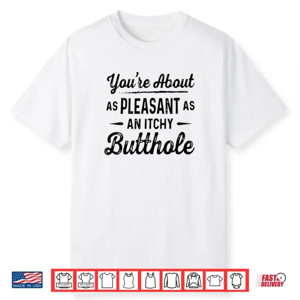 You’re About As Pleasant As an Itchy Butthole Funny Sarcasm Shirt