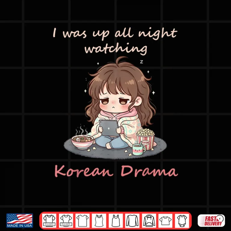 Design I Was Up All Night Watching Korean Drama Kdrama Fangirl Shirt