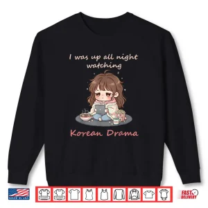 I Was Up All Night Watching Korean Drama Kdrama Fangirl Shirt 1 Sweatshirt I Was Up All Night Watching Korean Drama Kdrama Fangirl Shirt