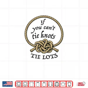 Design If You Cant Tie Knots Tie Lots Funny Knot Rope Shirt