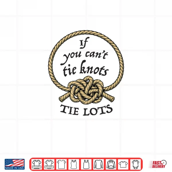 Design If You Cant Tie Knots Tie Lots Funny Knot Rope Shirt