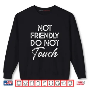 Not Friendly Do Not Touch Saying Shirt 1 Sweatshirt Not Friendly Do Not Touch Saying Shirt