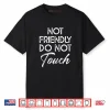 Not Friendly Do Not Touch Saying Shirt