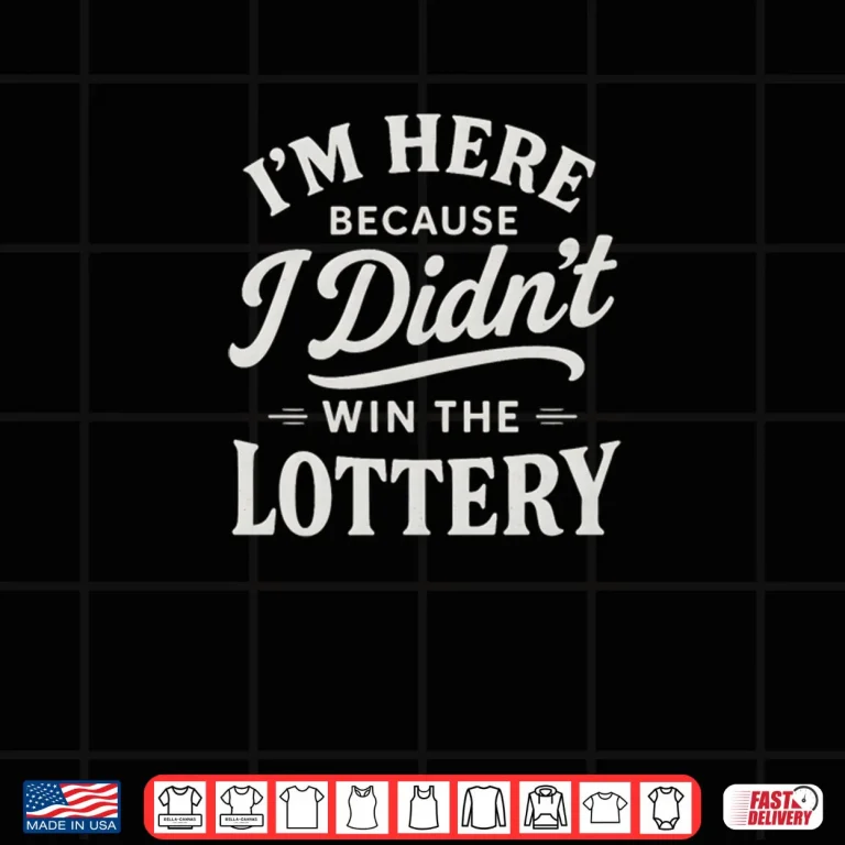 Design Im Here Because I Didnt Win The Lottery Funny Work Shirt