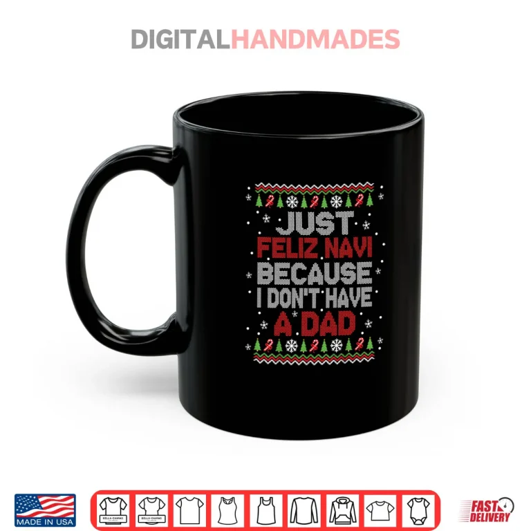 Mug Just Feliz Navi Because I Dont Have A Dad Christmas Shirt 1