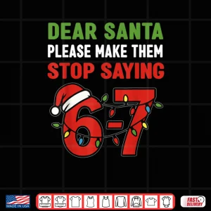 Design Dear Santa Make Them Stop Saying 67 Christmas Six Seven 6 7 Shirt