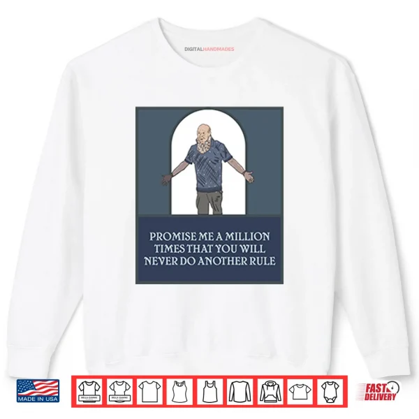 Sweatshirt Promise Me A Million Times That You Will Never Do Another Rule Shirt 1