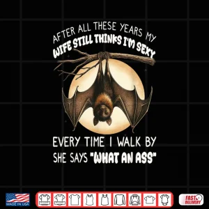 Design Bat After All These Years My Wife Still Thinks Im Sexy Shirt