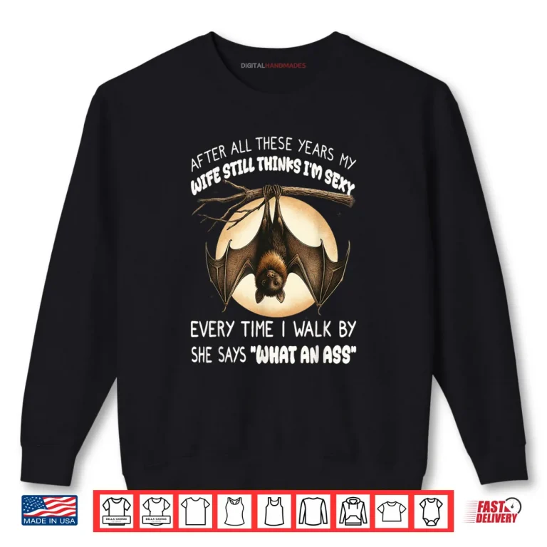 Sweatshirt Bat After All These Years My Wife Still Thinks Im Sexy Shirt