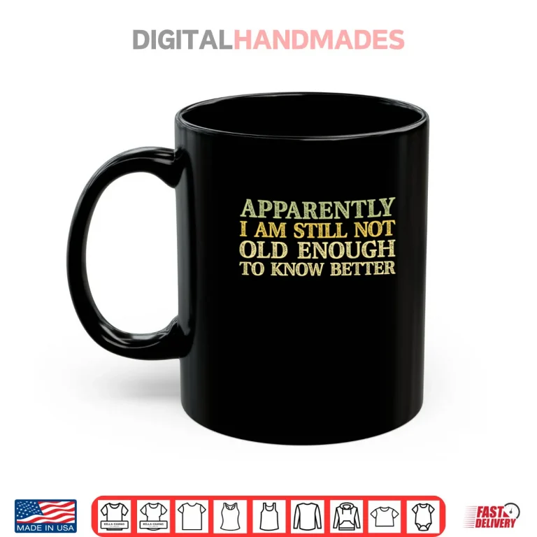 Mug Apparently I Am Still Not Old Enough to Know Better Retro Shirt