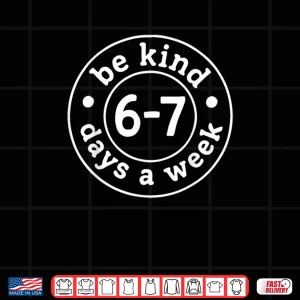 Design Be Kind 6 7 Days A Week Shirt