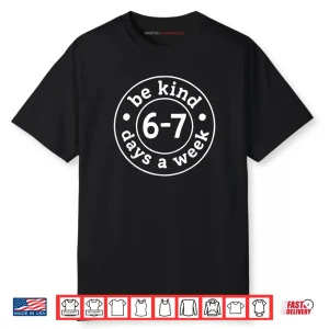 Be Kind 6 7 Days A Week Shirt