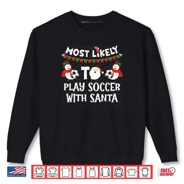 Most Likely to Play Soccer with Santa Funny Family Christmas Shirt 1 Sweatshirt Most Likely to Play Soccer with Santa Funny Family Christmas Shirt