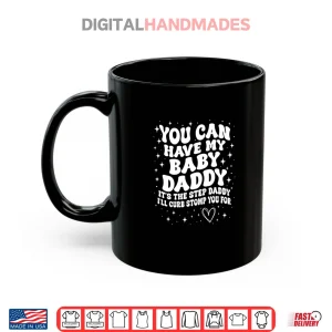 Mug You Can Have My Baby Daddy Its The Step Daddy Shirt