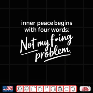 Design Inner Peace Begins with Four Words Not My Fucking Problem Shirt