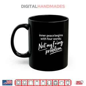 Mug Inner Peace Begins with Four Words Not My Fucking Problem Shirt