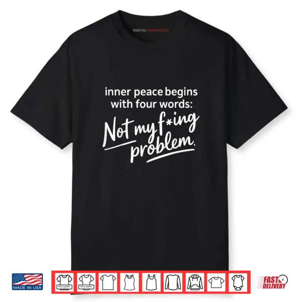 Inner Peace Begins with Four Words Not My Fucking Problem Shirt