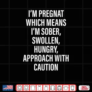 I'm Pregnant Which Means I'm Sober Swollen Hungry Shirt 4 Design Im Pregnant Which Means Im Sober Swollen Hungry Shirt
