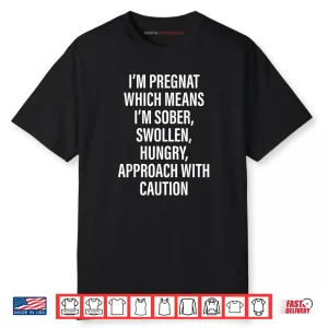 I’m Pregnant Which Means I’m Sober Swollen Hungry Shirt