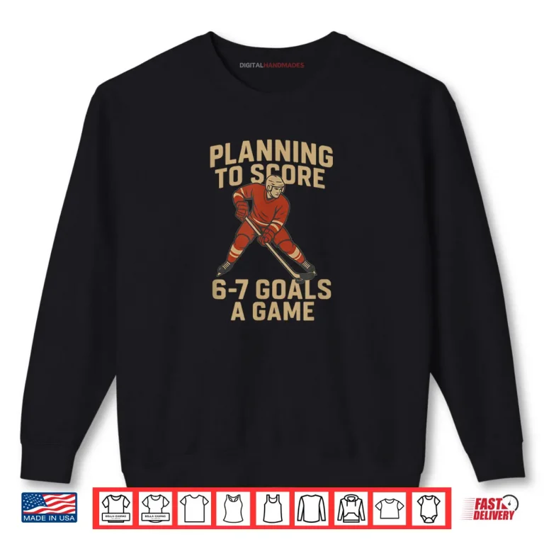 Sweatshirt 6 7 Goals A Game Design for Hockey Shirt
