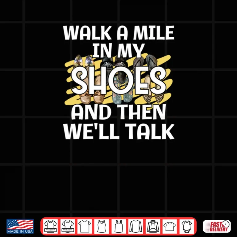 Saying Walk A Mile In My Shoes And Then Well Talk Cute Shirt 3 Design Saying Walk A Mile In My Shoes And Then Well Talk Cute Shirt