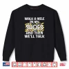 Saying Walk A Mile In My Shoes And Then Well Talk Cute Shirt