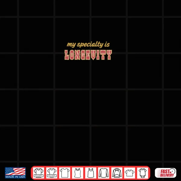 My Specialty is Longevity Shirt 3 Design My Specialty is Longevity Shirt
