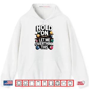 Hoodie Hold On Let Me Overthink This Billiards Pool Humor Shirt 1