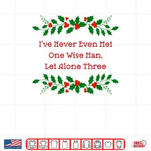 Design Ive Never Met One Wise Man Let Alone Three Christmas Shirt 1