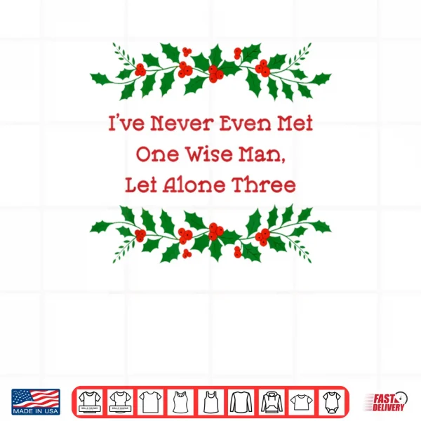 Design Ive Never Met One Wise Man Let Alone Three Christmas Shirt 1