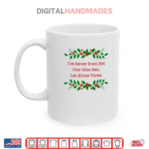Mug Ive Never Met One Wise Man Let Alone Three Christmas Shirt 1