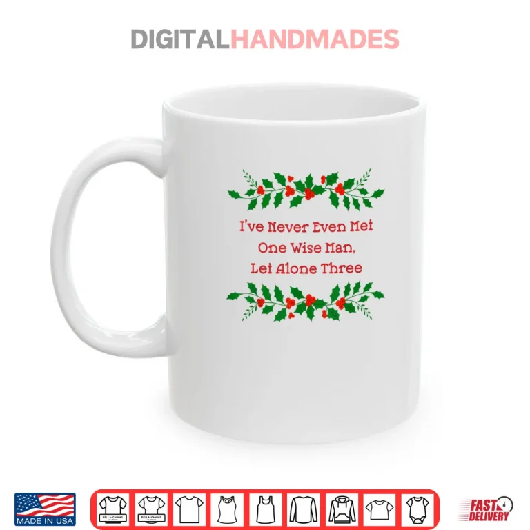 Mug Ive Never Met One Wise Man Let Alone Three Christmas Shirt 1