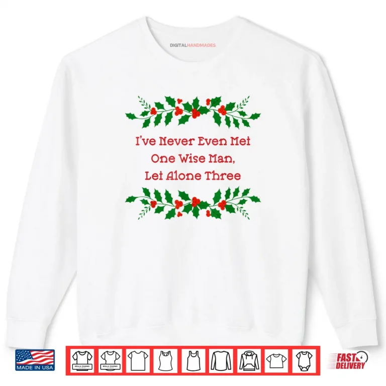 Sweatshirt Ive Never Met One Wise Man Let Alone Three Christmas Shirt 1