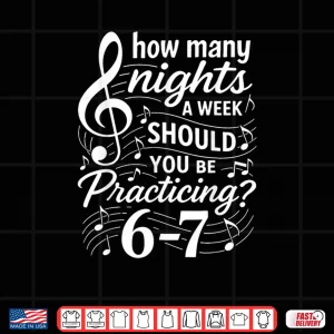 Design How Many Nights a Week Should You Be Practicing 67 Shirt